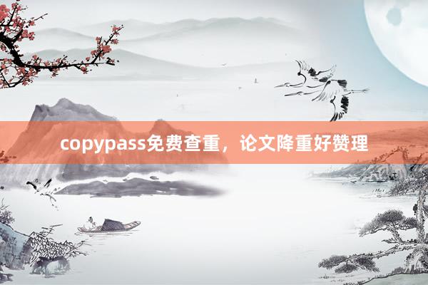 copypass免费查重,论文降重好赞理
