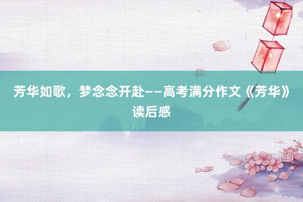 芳华如歌，梦念念开赴——高考满分作文《芳华》读后感